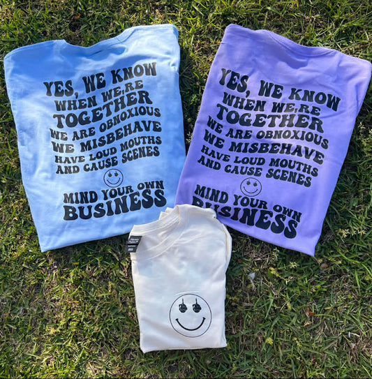 Yes, we know when we're together, we are obnoxious we misbehave have loud mouths and cause scene mind your own business tee
