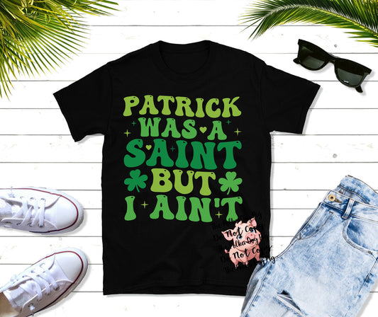 Patrick Was A Saint But I Ain't Tee