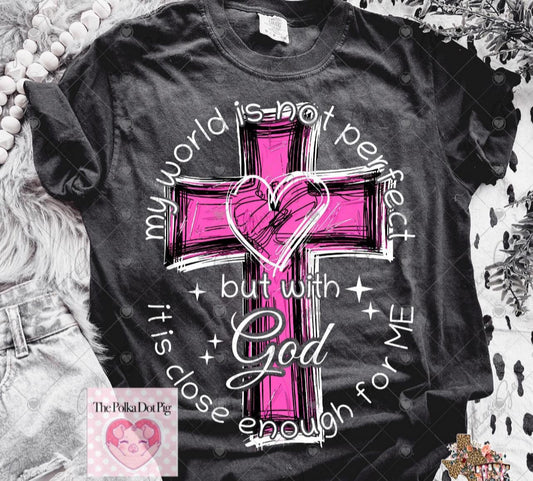 My world is not perfect but with God it is close enough for me shirt