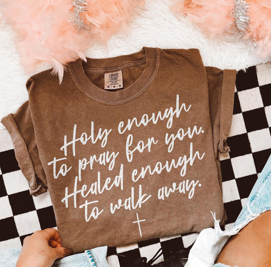 Holy enough to pray for you, healed enough to walk away tee