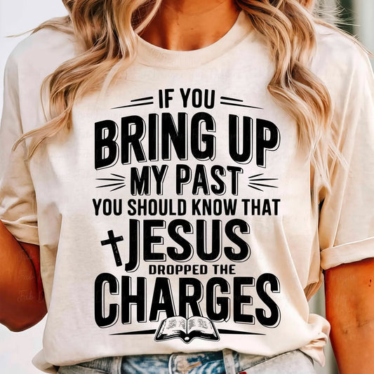 If you bring my past up you should know Jesus dropped the charges tee