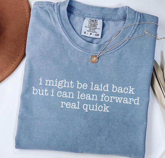 I might be laid back but i can lean forward real quick tee